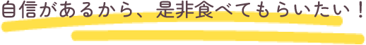 自信があるから是非食べてもらいたい