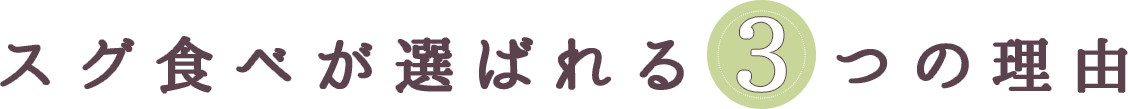 スグ食べが選ばれる3つの理由